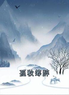 孤秋筹醉小说_孤秋筹醉小说结局阅读