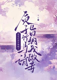 正版小说质子竹马请旨纳我做妾，我死后将军悔疯了唐珈顾长野在线免费阅读