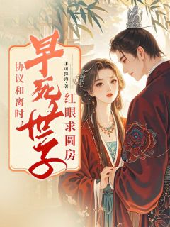 协议和离时，早死世子红眼求圆房by手可探海小说完结版在线阅读