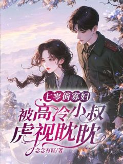 快手七零俏寡妇，被高冷小叔虎视眈眈小说全本章节大结局