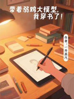 作者一升蒸汽写的带着弱鸡大模型，我穿书了！小说大结局全章节阅读