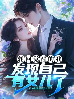 (精品)轮回觉醒的我，发现自己有女儿了小说