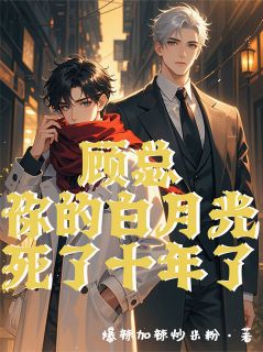 爆款小说由作者爆辣加辣炒米粉所创作的顾总，你的白月光死了十年了在线阅读