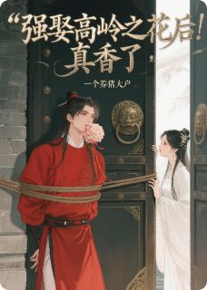 强娶高岭之花后,真香了小说全章节目录阅读BY一个养猪大户完结版阅读