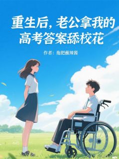 老书虫推荐重生后，老公拿我高考答案舔校花 在线阅读-暗夜阅读网