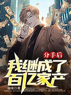 爆款小说由作者锦荣所创作的分手后我继承了百亿家产在线阅读