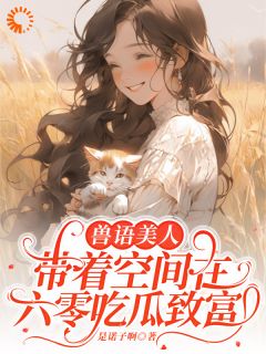 爆款热文温北栀林序南在线阅读-兽语美人带着空间在六零吃瓜致富全章节列表