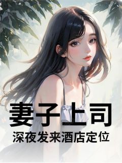 妻子上司深夜发来酒店定位精彩小说-妻子上司深夜发来酒店定位目录阅读-暗夜阅读网