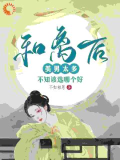 抖音完结和离后美男太多，不知该选哪个好沈疏云陈桓贞(全文在线阅读)