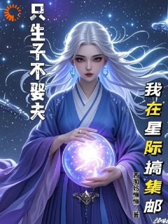 李倩斯诺奥尔只生子不娶夫，我在星际搞集邮全文(李倩斯诺奥尔)章节免费阅读