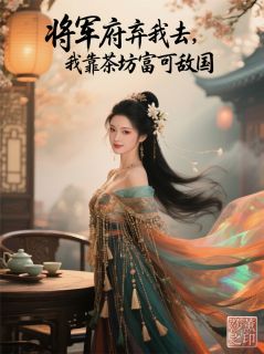 将军府弃我去，我靠茶坊富可敌国萧北辰茶坊林楚楚小说_将军府弃我去，我靠茶坊富可敌国完结版阅读