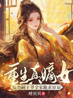 【重生真嫡女，嫁绝嗣王爷全家跪求原谅】小说在线阅读-重生真嫡女，嫁绝嗣王爷全家跪求原谅免费版目录阅读全文