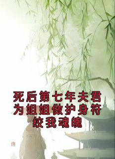 死后第七年夫君为姐姐做护身符绞我魂魄小说最新章节-主角谢兰茵孟洺渊全文免费阅读
