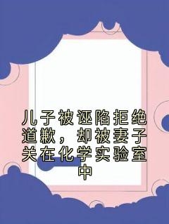 私藏读物儿子被诬陷拒绝道歉，却被妻子关在化学实验室中苏曦柳闻硕完结版免费阅读