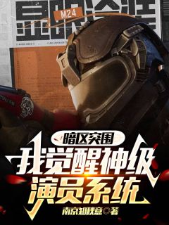 南奕向铭是哪部小说的主角 暗区突围：我觉醒神级演员系统全文无弹窗