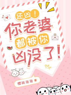 还凶！你老婆都被你凶没了！精彩章节-还凶！你老婆都被你凶没了！免费阅读全文