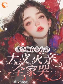 重生拥有死神眼，大义灭亲全家哭小说全章节目录阅读BY糖心芋圆完结版阅读