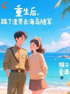 猴子爱酒写的小说重生后，踹了渣男去海岛随军祝南星裴西洲全文阅读-暗夜阅读网