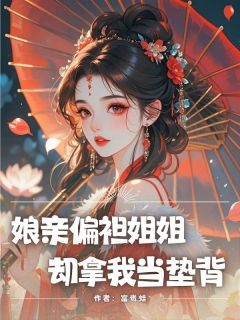 抖音娘亲偏袒姐姐，却拿我当垫背小说章节阅读