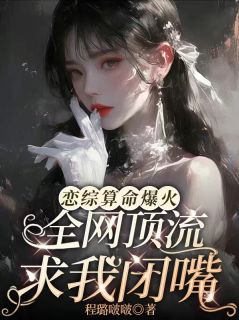 恋综算命爆火，全网顶流求我闭嘴全文目录-叶雯静洛宴小说无弹窗阅读