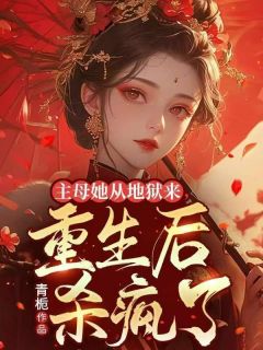 小说推荐主母她从地狱来，重生后杀疯了完结版全章节阅读