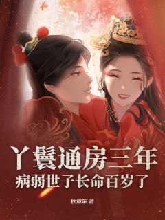 丫鬟通房三年，病弱世子长命百岁了by秋意浓小说完结版在线阅读