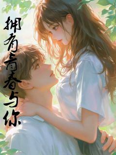 抖音热推小说拥有青春与你全文在线阅读