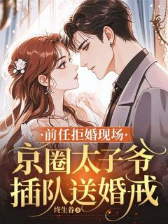 前任拒婚现场，京圈太子爷插队送婚戒虞初凝顾子笙小说_前任拒婚现场，京圈太子爷插队送婚戒完结版阅读