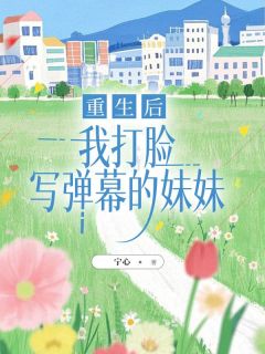 重生后，我打脸写弹幕的妹妹小说(连载文)-季怀川陆少倾无广告阅读