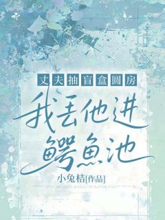 丈夫抽盲盒圆房，我丢他进鳄鱼池周亮叶星辰无广告在线阅读