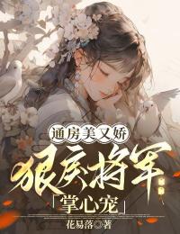 通房美又娇，狠戾将军掌心宠江妩顾止渊-花易落小说