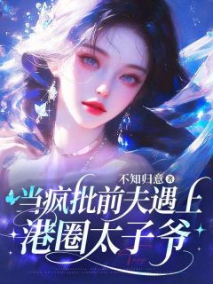 当疯批前夫遇上港圈太子爷(不知归意小说)小说最新章节