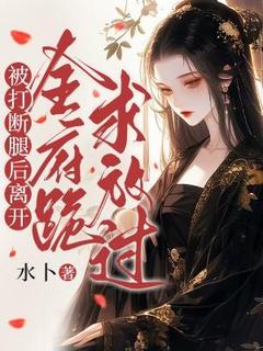 完整版被打断腿后离开，全府跪求放过江流意江念晚小说免费在线阅读