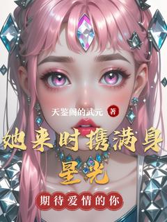 抖音爆款她来时携满身星光小说免费阅读