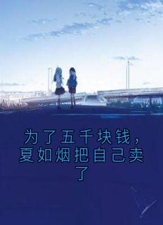 为了五千块钱，夏如烟把自己卖了在线全文阅读-主人公夏如烟顾燕执小说-暗夜阅读网