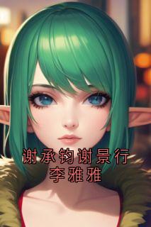 谢承钧最新小说谢承钧谢景行李雅雅谢承钧谢景行在线试读