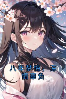 良心推荐八年梦悔,深情辜负小说试读