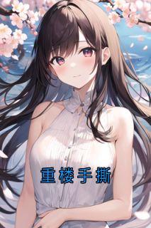 重楼手撕是什么小说谢媛谢振业谢寒林清河全本免费阅读