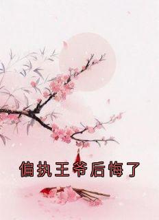 最完整版偏执王爷后悔了热门连载小说