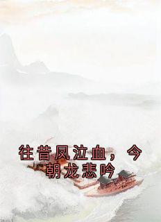 好书推荐往昔凤泣血，今朝龙悲吟龙啸凤清欢全文在线阅读