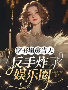穿书塌房当天，反手炸了娱乐圈姜晚顾明哲全本小说（穿书塌房当天，反手炸了娱乐圈）全章节小说目录阅读