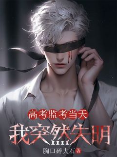 高考监考当天，我突然失明(周创秦庄)最新章节试读