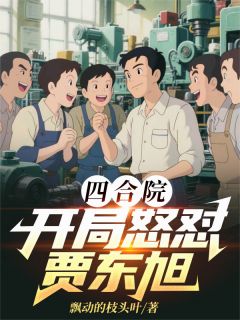 陈明易中海贾东旭小说四合院：开局怒怼贾东旭全文阅读