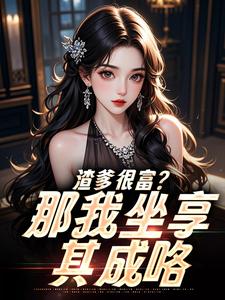 渣爹很富？那我坐享其成咯沈芙周瑶渣爹很富？那我坐享其成咯全文免费阅读【完整章节】