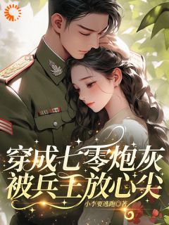 抖音热推小说穿成七零炮灰，被兵王放心尖全文在线阅读