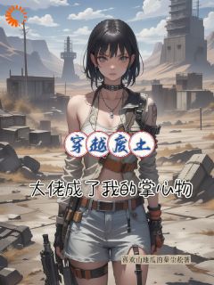 穿越废土，大佬成了我的掌中物无弹窗在线阅读