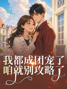 路玥谢修煜全集小说_我都成团宠了，咱就别攻略了完结版阅读