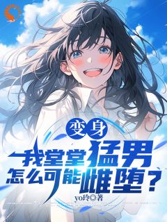 变身：我堂堂猛男怎么可能雌堕？章节目录小说-苏澄阮云舒免费阅读全文