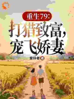 爆款热文宋青柳思思在线阅读-重生79：打猎致富，宠飞娇妻全章节列表