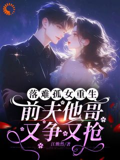 值得熬夜看完的落难孤女重生，前夫他哥又争又抢小说阅读